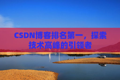 CSDN博客排名第一，探索技术高峰的引领者