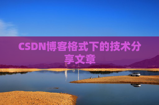 CSDN博客格式下的技术分享文章